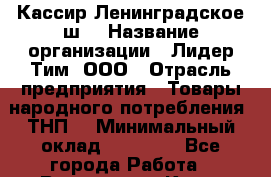 Кассир Ленинградское ш. › Название организации ­ Лидер Тим, ООО › Отрасль предприятия ­ Товары народного потребления (ТНП) › Минимальный оклад ­ 25 000 - Все города Работа » Вакансии   . Крым,Бахчисарай